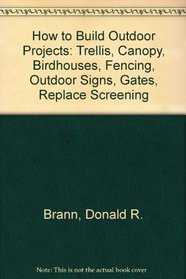 How to Build Outdoor Projects: Trellis, Canopy, Birdhouses, Fencing, Outdoor Signs, Gates, Replace Screening (Easi-bild)