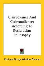 Clairvoyance And Claireaudience: According To Rosicrucian Philosophy