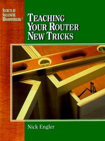 Teaching Your Router New Tricks (Engler, Nick. Secrets of Successful Woodworking.)