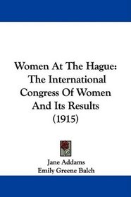 Women At The Hague: The International Congress Of Women And Its Results (1915)