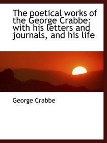 The poetical works of the George Crabbe: with his letters and journals, and his life