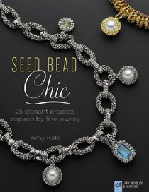 Seed Bead Chic: 25 Elegant Projects Inspired by Fine Jewelry (Lark Jewelry & Beading Bead Inspirations)