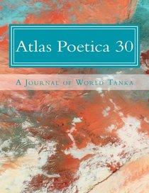Atlas Poetica 30: A Journal of World Tanka (Volume 30)