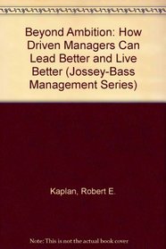 Beyond Ambition: How Driven Managers Can Lead Better and Live Better (Jossey-Bass Management Series)