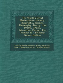 The World's Great Masterpieces: History, Biography, Science, Philosophy, Poetry, the Drama, Travel, Adventure, Fiction, Etc, Volume 15 - Primary Sourc