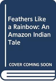 Feathers Like a Rainbow: An Amazon Indian Tale