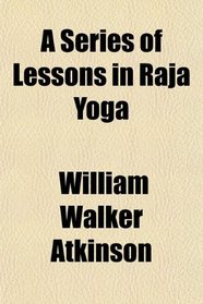 A Series of Lessons in Raja Yoga