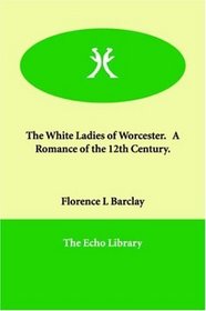 The White Ladies of Worcester.   A Romance of the 12th Century.