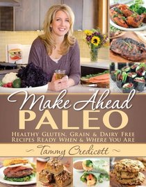 Make-Ahead Paleo: Healthy Gluten, Grain & Dairy Free Recipes Ready When & Where You Are