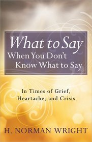 What to Say When You Don't Know What to Say: In Times of Grief, Heartache, and Crisis