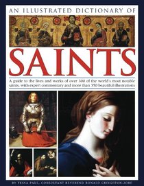 An Illustrated Dictionary of Saints: A guide to the lives and works of over 300 of the world's most notable saints, with expert commentary and more than 350 beautiful illustrations