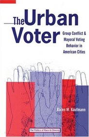 The Urban Voter : Group Conflict and Mayoral Voting Behavior in American Cities (The Politics of Race and Ethnicity)