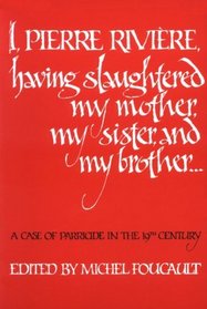 I, Pierre Riviere, Having Slaughtered My Mother, My Sister, and My Brother ...: A Case of Parricide in the Nineteenth Century