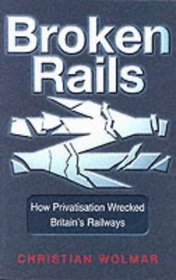 Broken Rails: How Privatisation Wrecked Britain's Railways