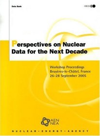 Perspectives on Nuclear Data for the Next Decade: Workshop Proceedings -- Bruyeres-le-Chtel, France, 26-28 September 2005