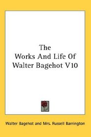 The Works And Life Of Walter Bagehot V10