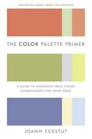 The Color Palette Primer : A Guide To Choosing Ideal Color Combinations for Your Home