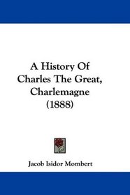 A History Of Charles The Great, Charlemagne (1888)