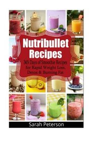 Nutribullet Recipes: 365 Days of Smoothie Recipes for Rapid Weight Loss, Detox & Burning Fat