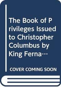 The Book of Privileges Issued to Christopher Columbus by King Fernando and Queen Isabel 1492-1502 (Repertorium Columbianum, Vol 2)