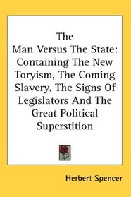 The Man Versus The State: Containing The New Toryism, The Coming Slavery, The Signs Of Legislators And The Great Political Superstition