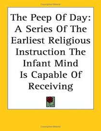 The Peep of Day: A Series of the Earliest Religious Instruction the Infant Mind Is Capable of Receiving