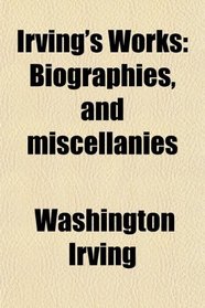 Irving's Works; Biographies, and Miscellanies