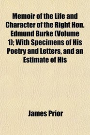 Memoir of the Life and Character of the Right Hon. Edmund Burke (Volume 1); With Specimens of His Poetry and Letters, and an Estimate of His