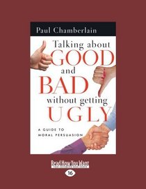 Talking About Good and Bad Without Getting Ugly (EasyRead Large Edition): A Guide to Moral Persuasion