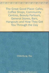 The Great Good Place: Cafes, Coffee Shops, Community Centers, Beauty Parlors, General Stores, Bars, Hangouts and How They Get You Through the Day