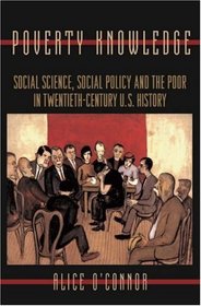 Poverty Knowledge : Social Science, Social Policy, and the Poor in Twentieth-Century U.S. History (Politics and Society in Twentieth Century America)
