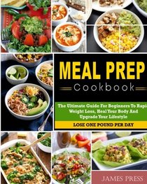 Meal Prep Cookbook: The Ultimate Guide For Beginners To Rapid Weight Loss,Heal Your Body And Upgrade Your Lifestyle( Lose Up To 1 Pound Per Day) (Meal Prep Cookbook for Weight Loss)