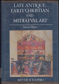 Late Antique, Early Christian and Mediaeval Art: Selected Papers (Schapiro, Meyer, Selections. 3.)