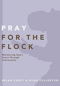 Pray for the Flock: Ministering God's Grace Through Intercession (Practical Shepherding Series)