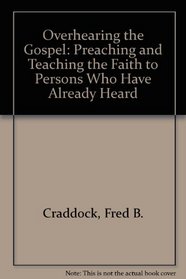 Overhearing the Gospel: Preaching and Teaching the Faith to Persons Who Have Already Heard