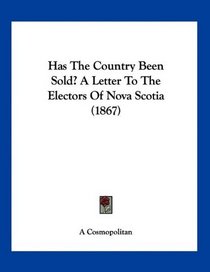 Has The Country Been Sold? A Letter To The Electors Of Nova Scotia (1867)