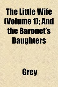 The Little Wife (Volume 1); And the Baronet's Daughters