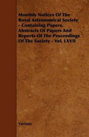 Monthly Notices Of The Royal Astronomical Society - Containing Papers, Abstracts Of Papers And Reports Of The Proceedings Of The Society - Vol. LXVII
