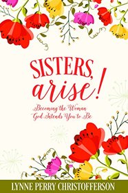 Sisters Arise!: Becoming the Woman God Intends You to Be