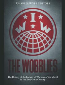 The Wobblies: The History of the Industrial Workers of the World in the Early 20th Century