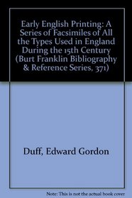 Early English Printing: A Series of Facsimiles of All the Types Used in England During the 15th Century (Burt Franklin Bibliography & Reference Series, 371)