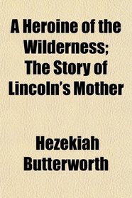 A Heroine of the Wilderness; The Story of Lincoln's Mother