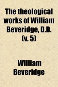 The theological works of William Beveridge, D.D. (v. 5)