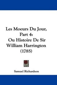 Les Moeurs Du Jour, Part 4: Ou Histoire De Sir William Harrington (1785) (French Edition)