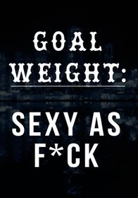 Goal Weight: Sexy As F*ck: Food & Exercise Journal