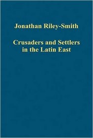 Crusaders and Settlers in the Latin East (Variorum Collected Studies)