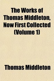 The Works of Thomas Middleton, Now First Collected (Volume 1)