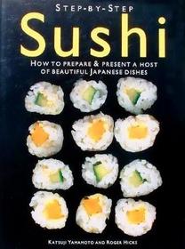 Step-by-step Sushi - How to Prepare & Present a Host of Beautiful Japanese Dishes