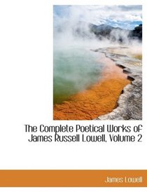 The Complete Poetical Works of James Russell Lowell, Volume 2