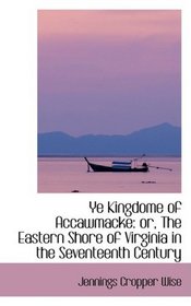 Ye Kingdome of Accawmacke: or, The Eastern Shore of Virginia in the Seventeenth Century